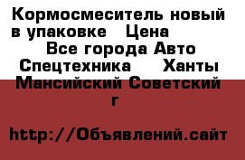 Кормосмеситель новый в упаковке › Цена ­ 580 000 - Все города Авто » Спецтехника   . Ханты-Мансийский,Советский г.